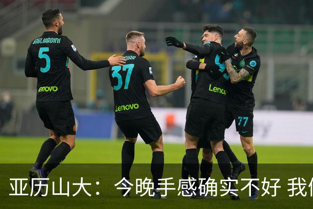 亚历山大：今晚手感确实不好 我们知道必须依靠防守才能赢球