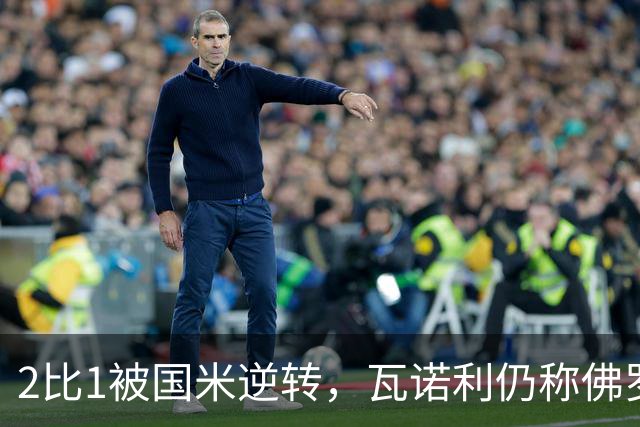 2比1被国米逆转，瓦诺利仍称佛罗伦萨在进步